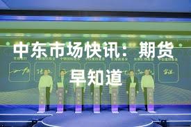 中东市场快讯：期货 早知道