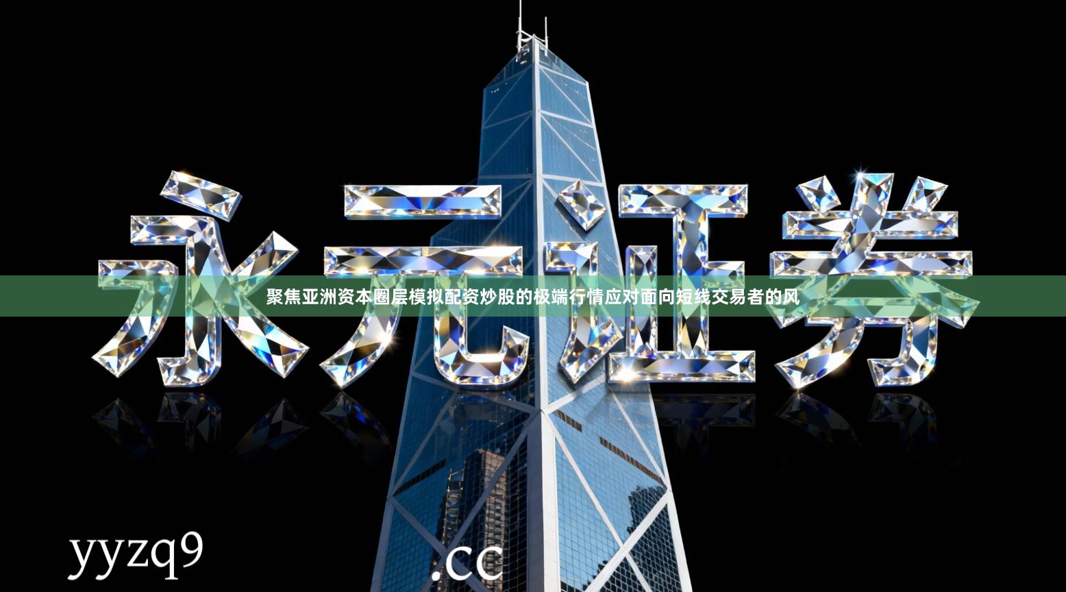 聚焦亚洲资本圈层模拟配资炒股的极端行情应对面向短线交易者的风