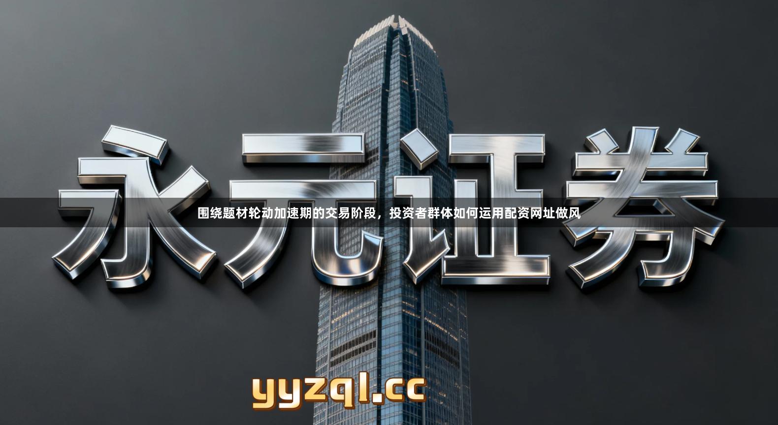 围绕题材轮动加速期的交易阶段，投资者群体如何运用配资网址做风