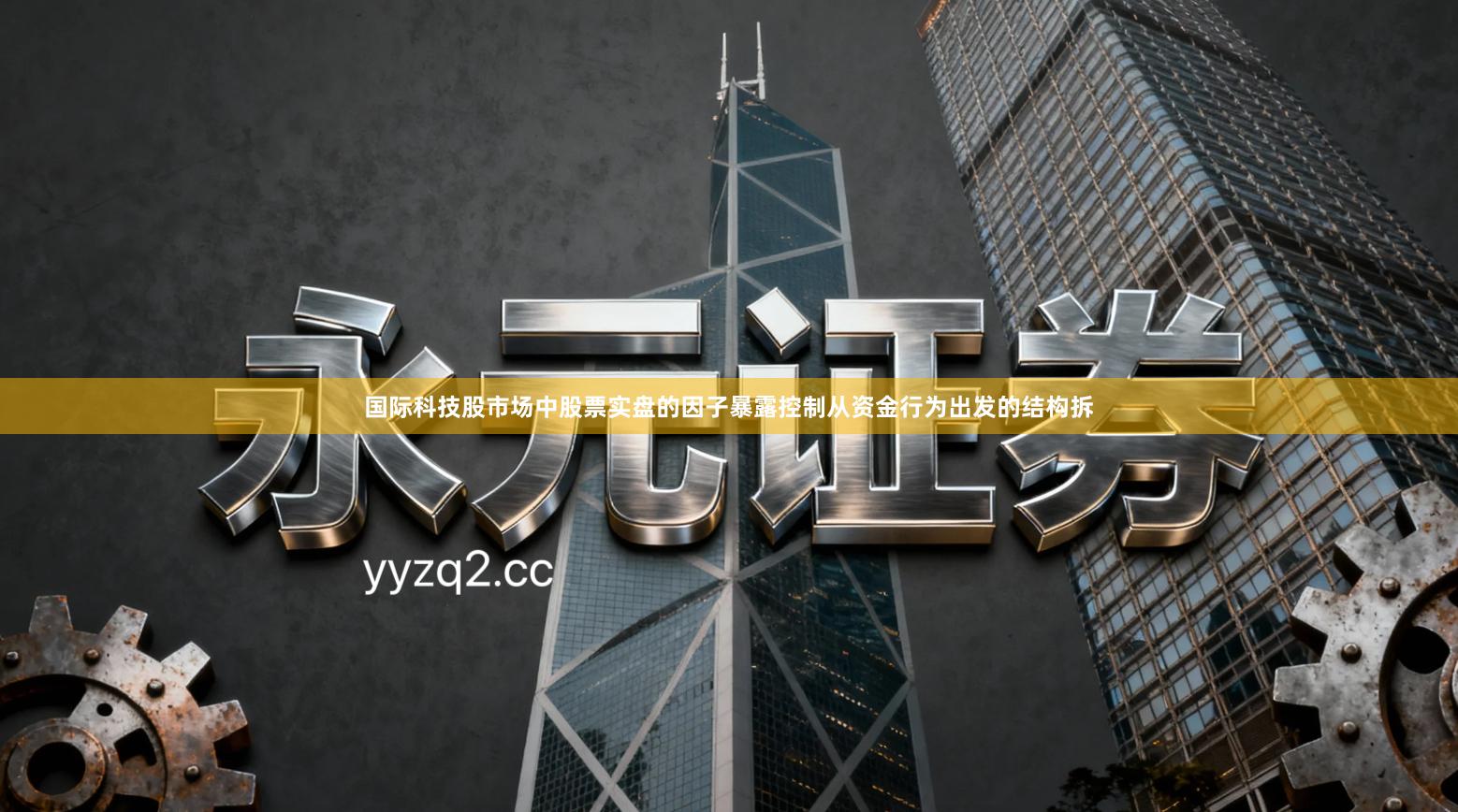 国际科技股市场中股票实盘的因子暴露控制从资金行为出发的结构拆