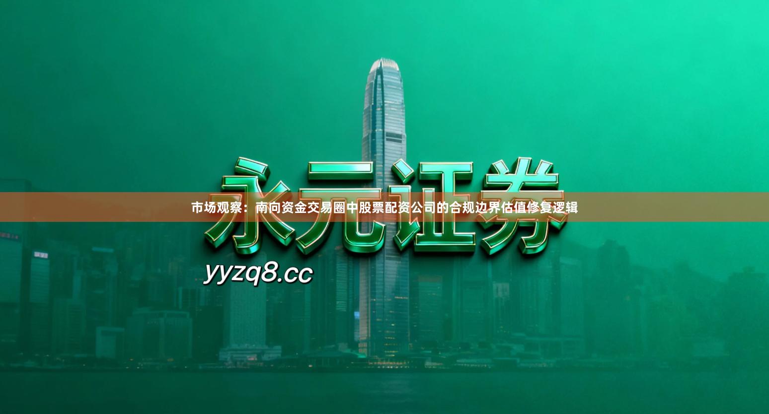 市场观察：南向资金交易圈中股票配资公司的合规边界估值修复逻辑