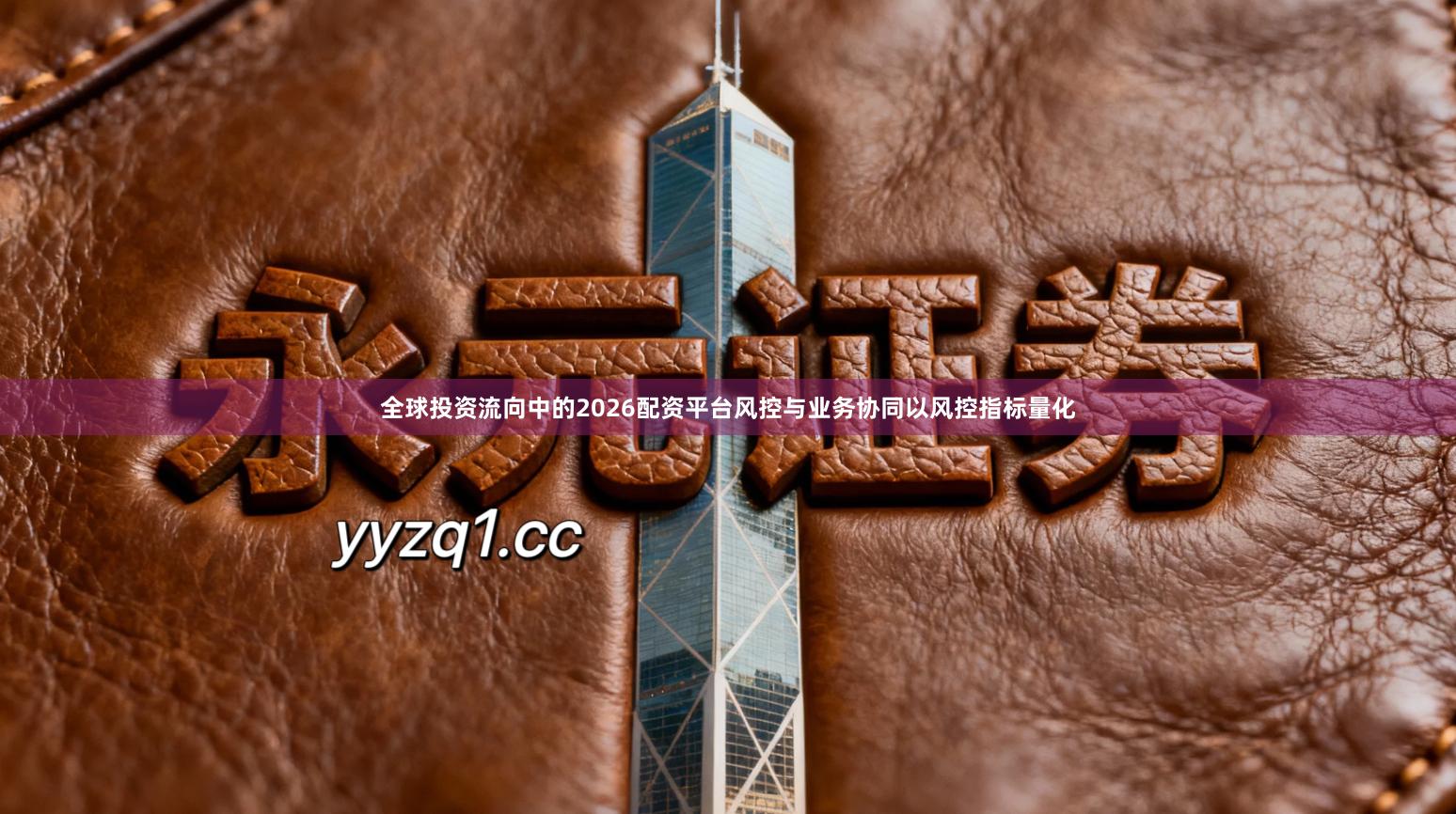 全球投资流向中的2026配资平台风控与业务协同以风控指标量化