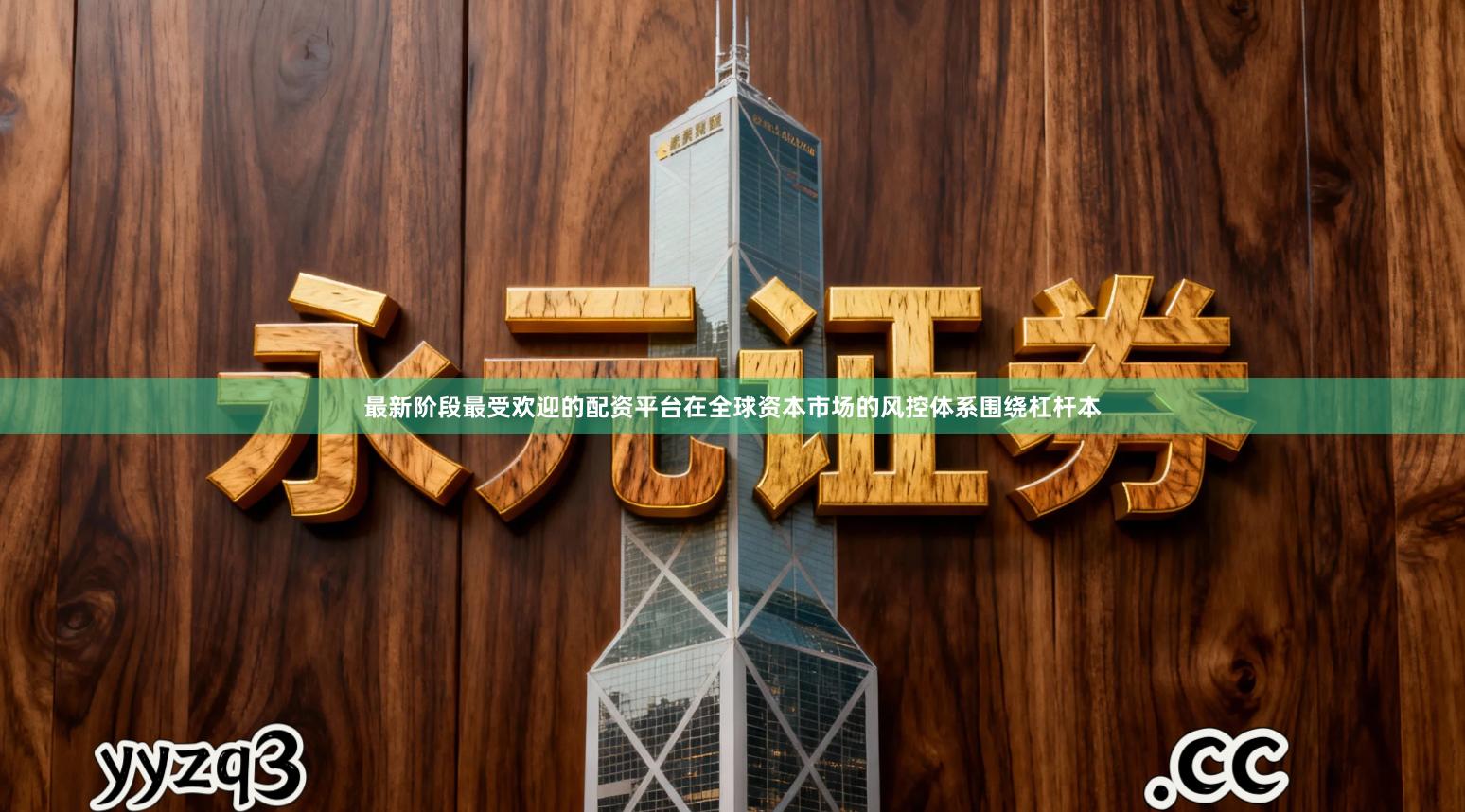 最新阶段最受欢迎的配资平台在全球资本市场的风控体系围绕杠杆本