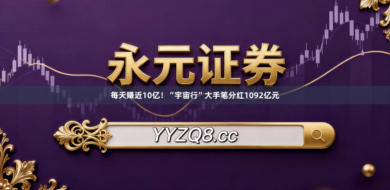每天赚近10亿！“宇宙行”大手笔分红1092亿元