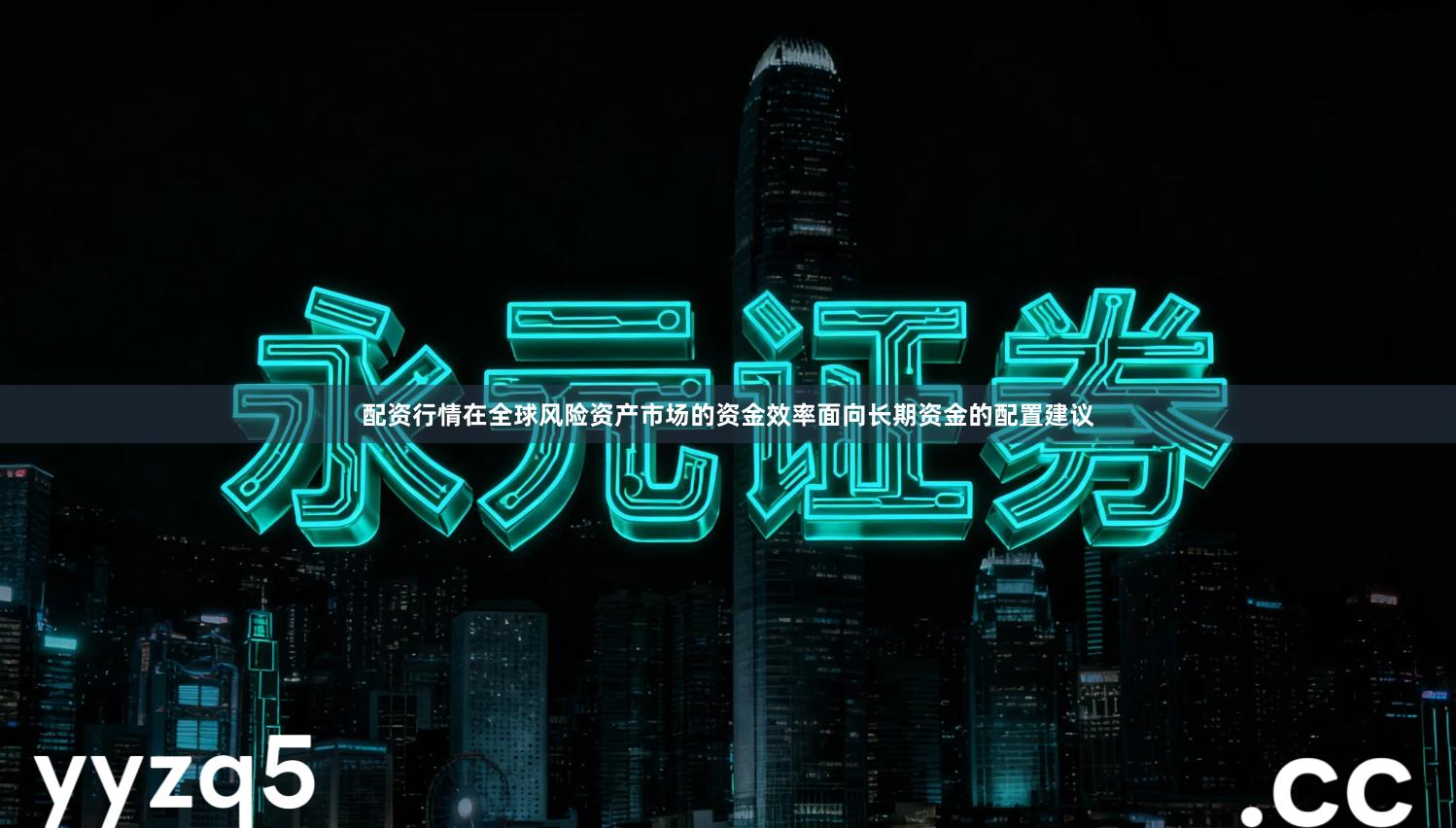 配资行情在全球风险资产市场的资金效率面向长期资金的配置建议