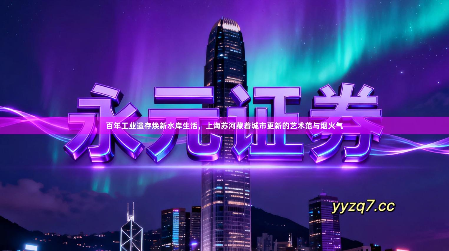 百年工业遗存焕新水岸生活，上海苏河藏着城市更新的艺术范与烟火气